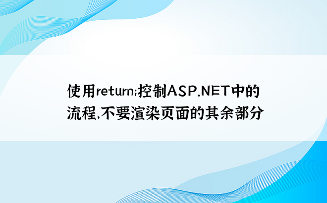 使用return;控制ASP.NET中的流程，不要渲染页面的其余部分