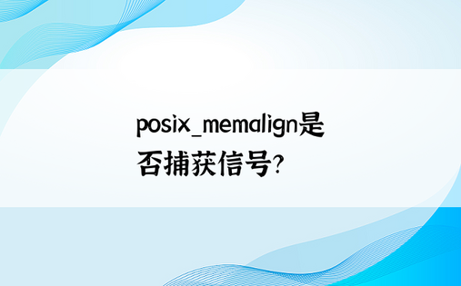 posix_memalign是否捕获信号？