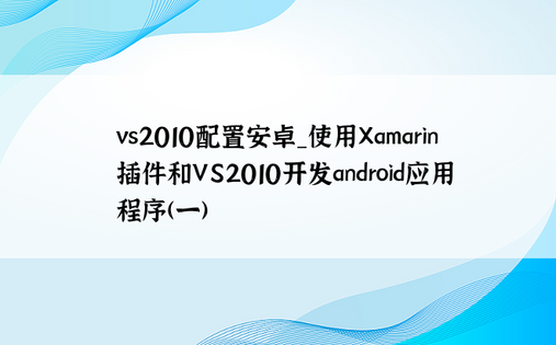 vs2010配置安卓_使用Xamarin插件和VS2010开发android应用程序(一)