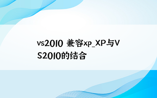 vs2010 兼容xp_XP与VS2010的结合
