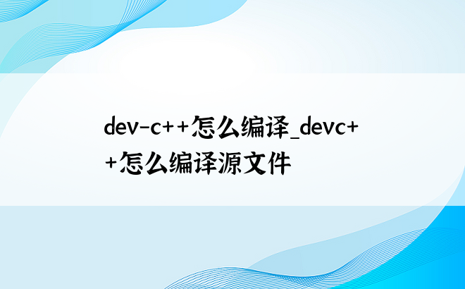 dev-c++怎么编译_devc++怎么编译源文件