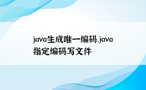 java生成唯一编码,java指定编码写文件
