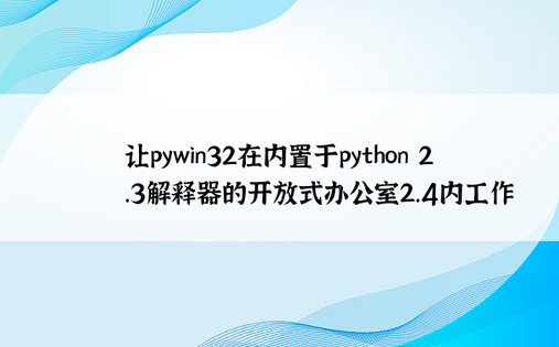 让pywin32在内置于python 2.3解释器的开放式办公室2.4内工作