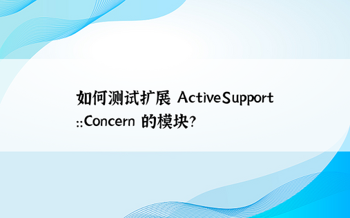 如何测试扩展 ActiveSupport::Concern 的模块？ 