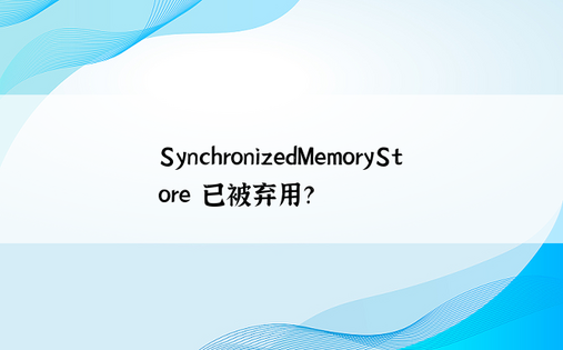 SynchronizedMemoryStore 已被弃用？ 