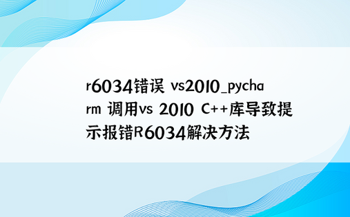 r6034错误 vs2010_pycharm 调用vs 2010 C++库导致提示报错R6034解决方法