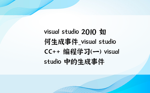 visual studio 2010 如何生成事件_visual studio CC++ 编程学习(一) visual studio 中的生成事件