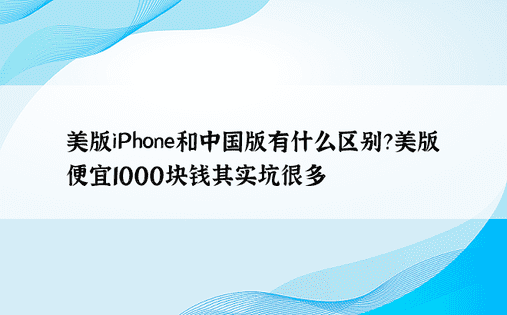 美版iPhone和中国版有什么区别？美版便宜1000块钱其实坑很多