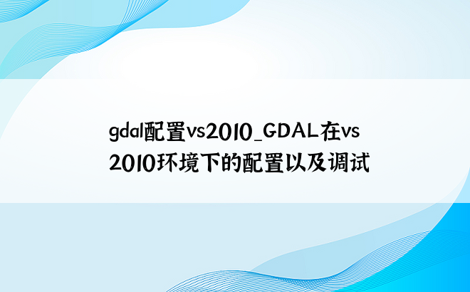 gdal配置vs2010_GDAL在vs2010环境下的配置以及调试