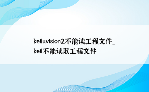 keiluvision2不能读工程文件_keil不能读取工程文件