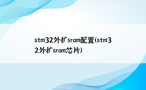 stm32外扩sram配置（stm32外扩sram芯片）