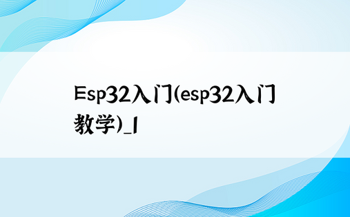 Esp32入门（esp32入门教学）_1