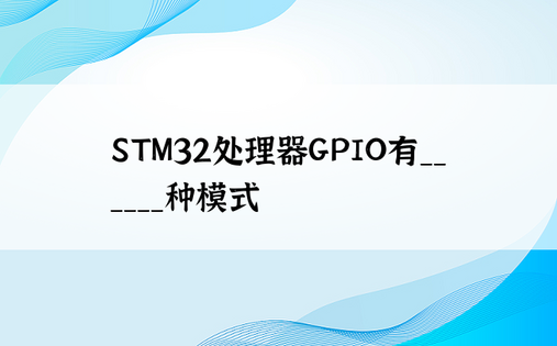 STM32处理器GPIO有______种模式