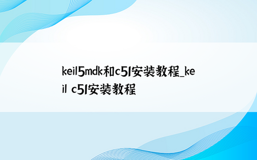 keil5mdk和c51安装教程_keil c51安装教程