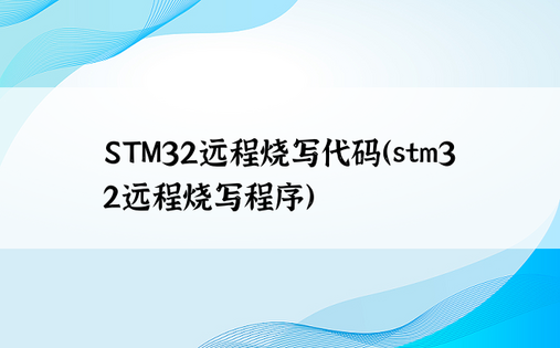 STM32远程烧写代码（stm32远程烧写程序）