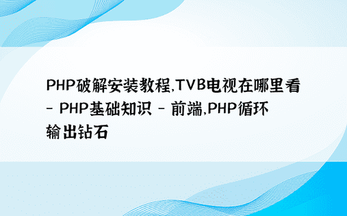PHP破解安装教程，TVB电视在哪里看 - PHP基础知识 - 前端，PHP循环输出钻石