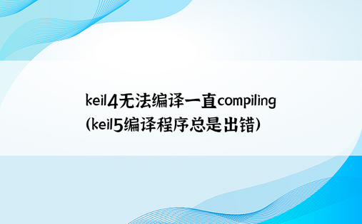 keil4无法编译一直compiling（keil5编译程序总是出错）