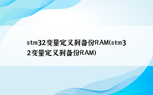 stm32变量定义到备份RAM（stm32变量定义到备份RAM）