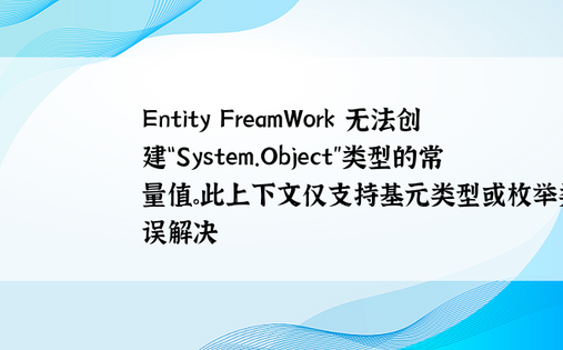 Entity FreamWork 无法创建“System.Object”类型的常量值。此上下文仅支持基元类型或枚举类型错误解决