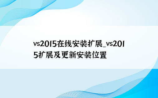 vs2015在线安装扩展_vs2015扩展及更新安装位置