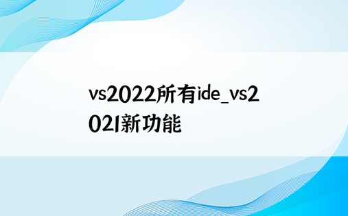 vs2022所有ide_vs2021新功能