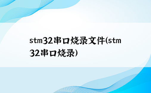 stm32串口烧录文件（stm32串口烧录）