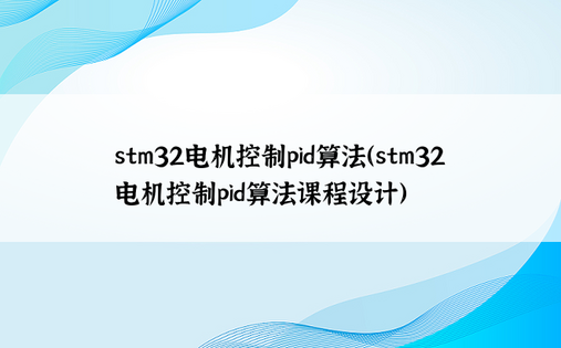 stm32电机控制pid算法（stm32电机控制pid算法课程设计）