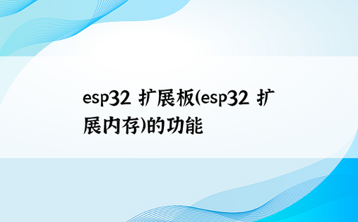 esp32 扩展板（esp32 扩展内存）的功能 