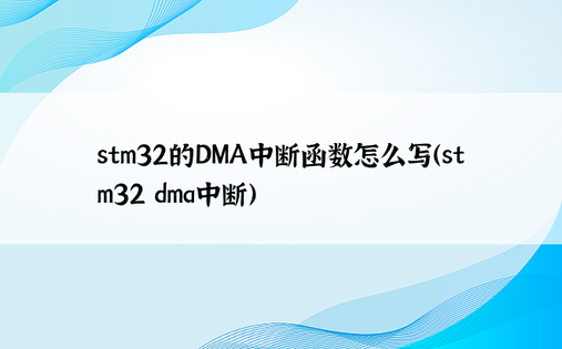 stm32的DMA中断函数怎么写（stm32 dma中断）