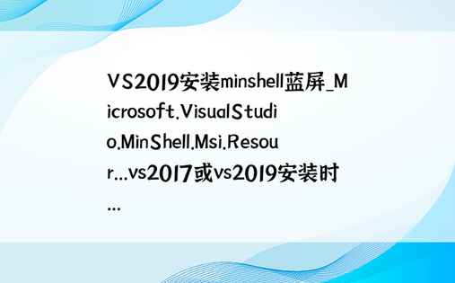 VS2019安装minshell蓝屏_Microsoft.VisualStudio.MinShell.Msi.Resour...vs2017或vs2019安装时... 