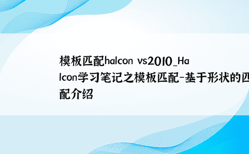 模板匹配halcon vs2010_Halcon学习笔记之模板匹配-基于形状的匹配介绍