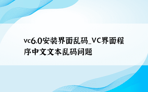 vc6.0安装界面乱码_VC界面程序中文文本乱码问题