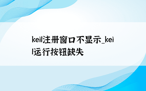 keil注册窗口不显示_keil运行按钮缺失