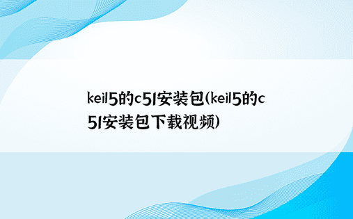 keil5的c51安装包（keil5的c51安装包下载视频）