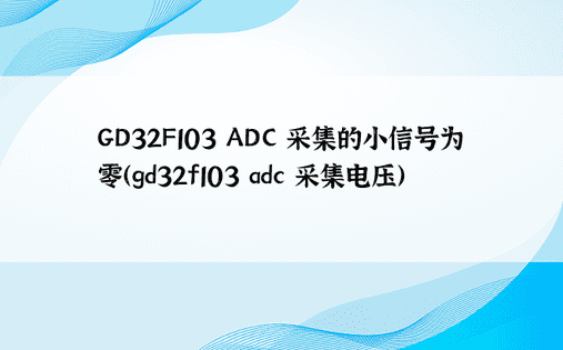 GD32F103 ADC 采集的小信号为零（gd32f103 adc 采集电压） 