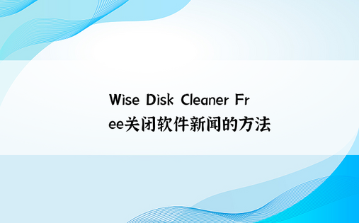 Wise Disk Cleaner Free关闭软件新闻的方法