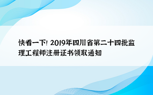 快看一下！ 2019年四川省第二十四批监理工程师注册证书领取通知