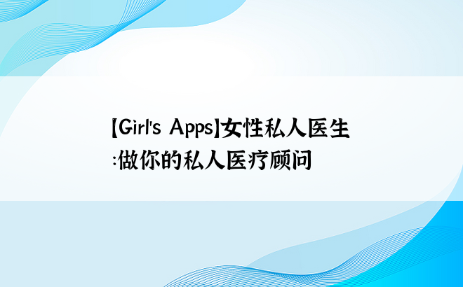 【Girl's Apps】女性私人医生：做你的私人医疗顾问