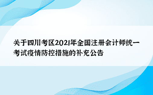 关于四川考区2021年全国注册会计师统一考试疫情防控措施的补充公告