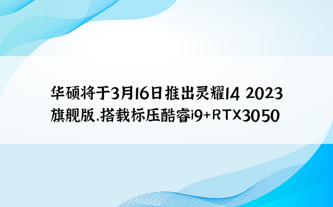 华硕将于3月16日推出灵耀14 2023旗舰版，搭载标压酷睿i9+RTX3050
