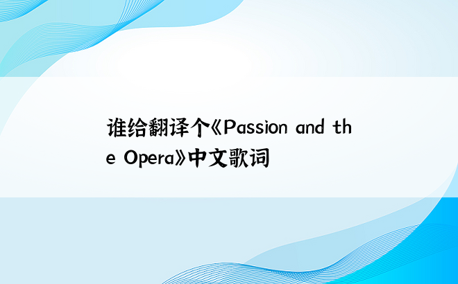 谁给翻译个《Passion and the Opera》中文歌词