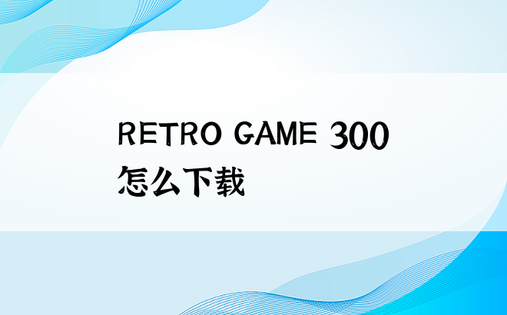 RETRO GAME 300怎么下载