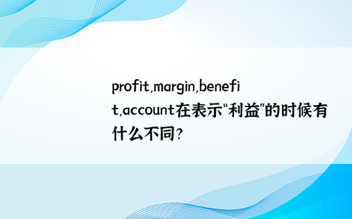 profit,margin,benefit,account在表示“利益”的时候有什么不同？