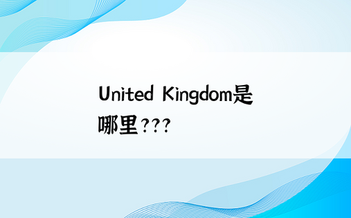 United Kingdom是哪里???