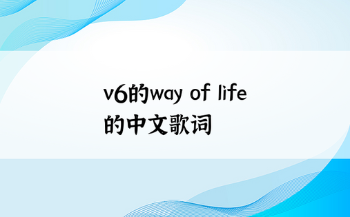 v6的way of life的中文歌词