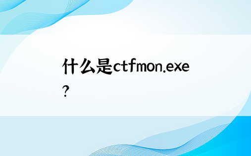 什么是ctfmon.exe？ 