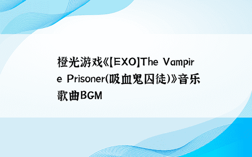 橙光游戏《【EXO】The Vampire Prisoner（吸血鬼囚徒）》音乐歌曲BGM