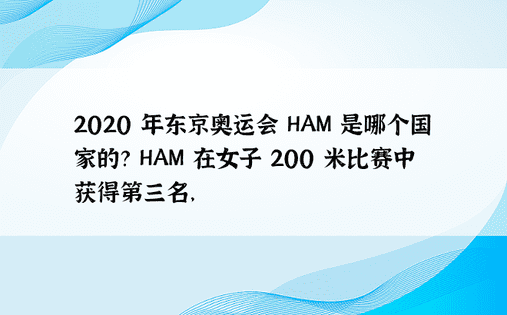 2020 年东京奥运会 HAM 是哪个国家的？ HAM 在女子 200 米比赛中获得第三名， 