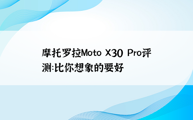摩托罗拉Moto X30 Pro评测：比你想象的要好