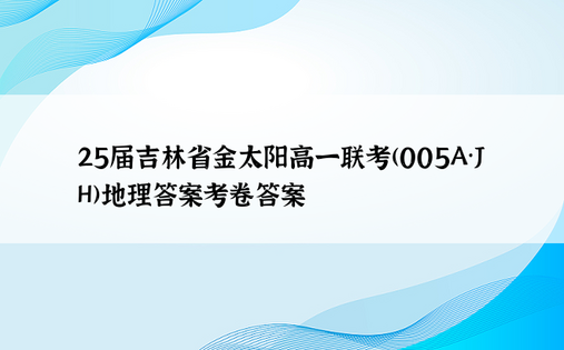 25届吉林省金太阳高一联考(005A·JH)地理答案考卷答案